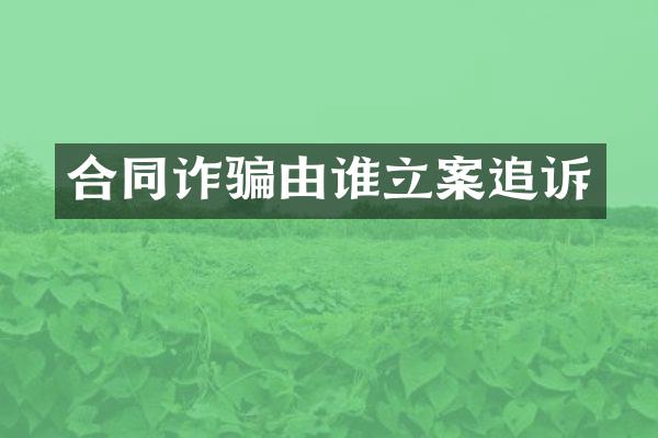 合同诈骗由谁立案追诉