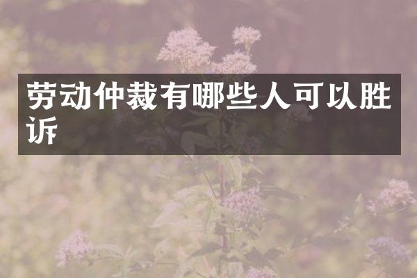 劳动仲裁有哪些人可以胜诉
