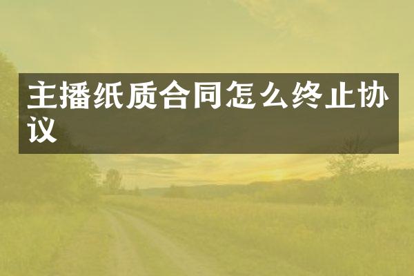 主播纸质合同怎么终止协议