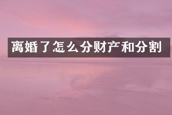 离婚了怎么分财产和分割