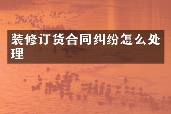 装修订货合同纠纷怎么处理
