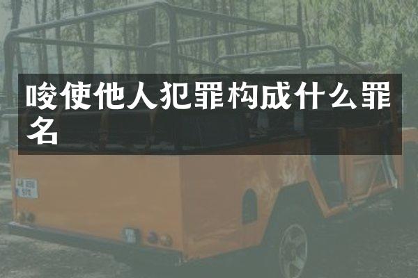唆使他人犯罪构成什么罪名