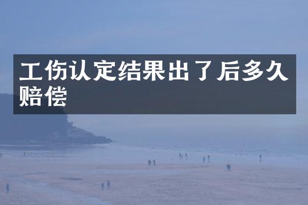 工伤认定结果出了后多久赔偿