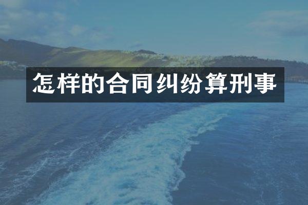 怎样的合同纠纷算刑事