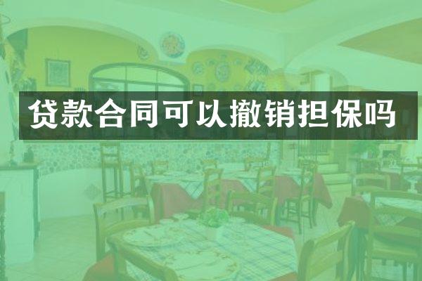 贷款合同可以撤销担保吗