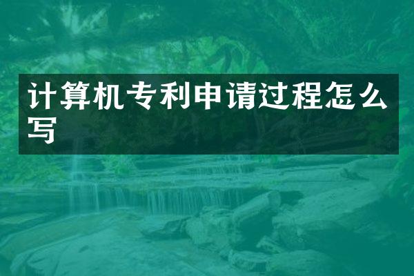 计算机专利申请过程怎么写