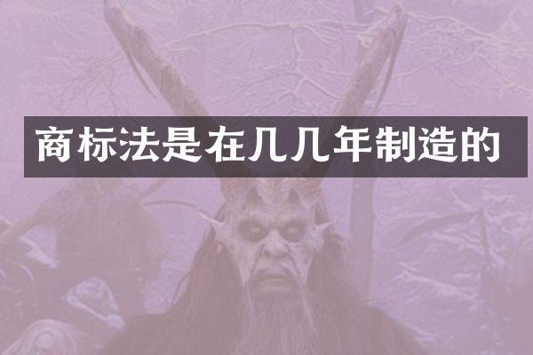 商标法是在几几年制造的