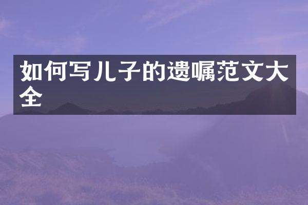 如何写儿子的遗嘱范文大全