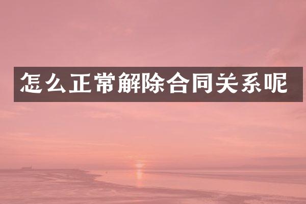 怎么正常解除合同关系呢
