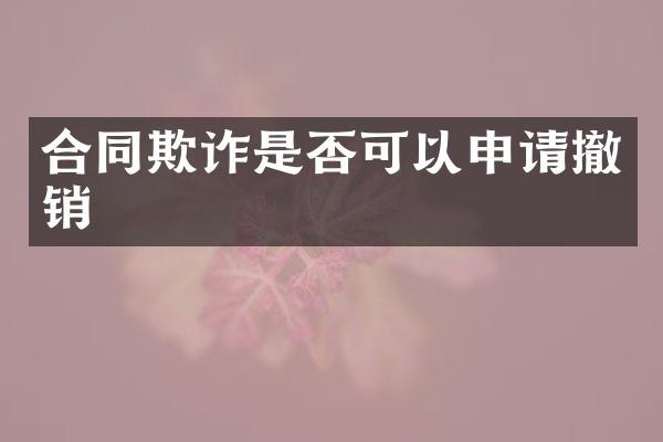 合同欺诈是否可以申请撤销
