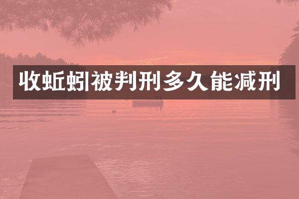 收蚯蚓被判刑多久能减刑