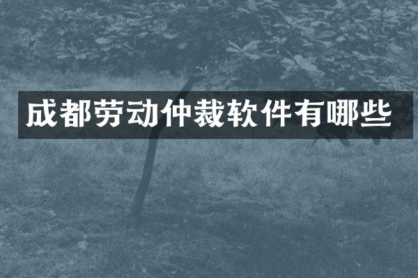 成都劳动仲裁软件有哪些