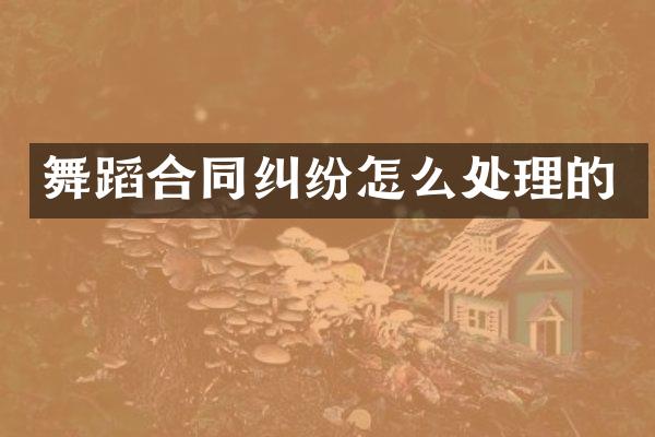 舞蹈合同纠纷怎么处理的