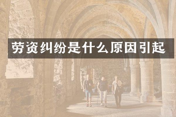 劳资纠纷是什么原因引起