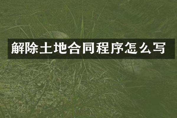 解除土地合同程序怎么写