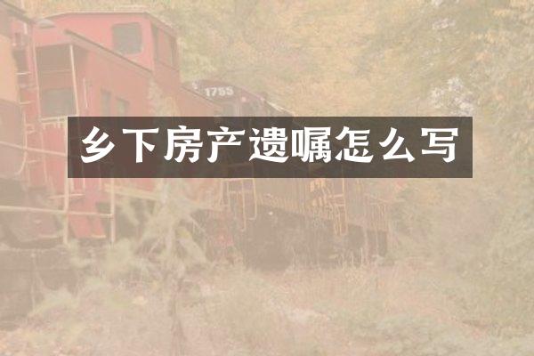 乡下房产遗嘱怎么写