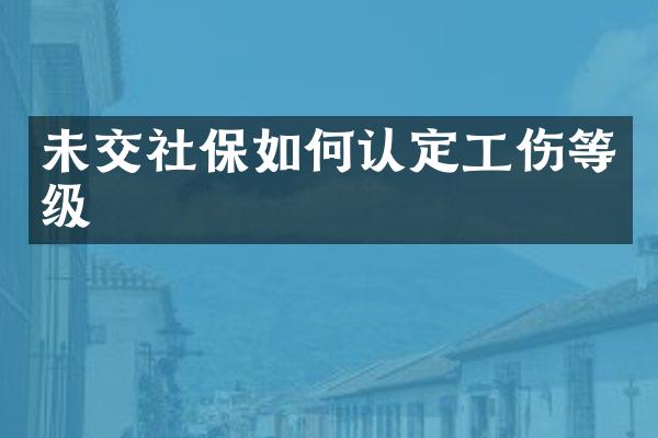 未交社保如何认定工伤等级