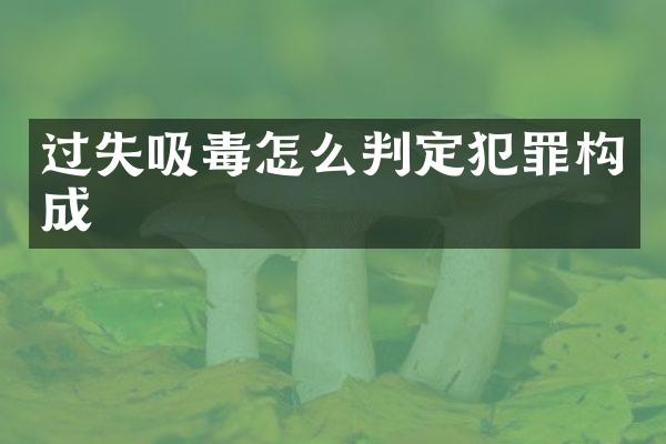 过失吸毒怎么判定犯罪构成