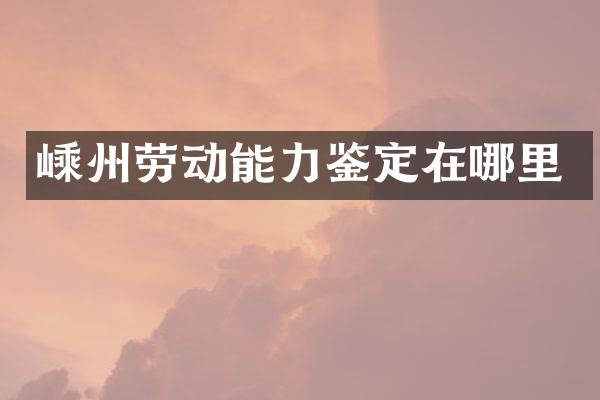 嵊州劳动能力鉴定在哪里