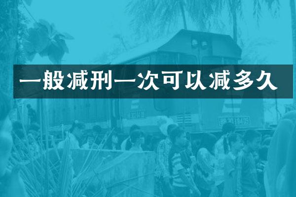 一般减刑一次可以减多久
