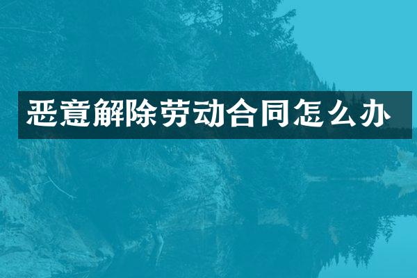 恶意解除劳动合同怎么办