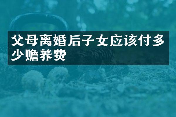 父母离婚后子女应该付多少赡养费