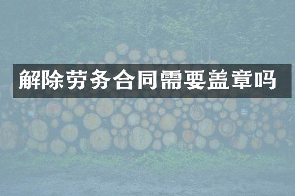 解除劳务合同需要盖章吗