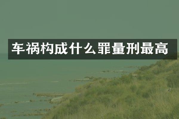 车祸构成什么罪量刑最高
