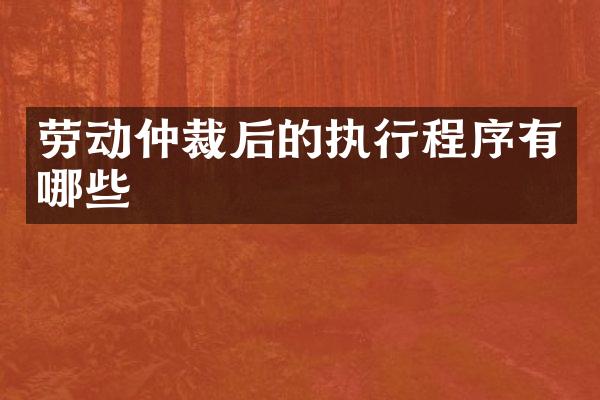 劳动仲裁后的执行程序有哪些