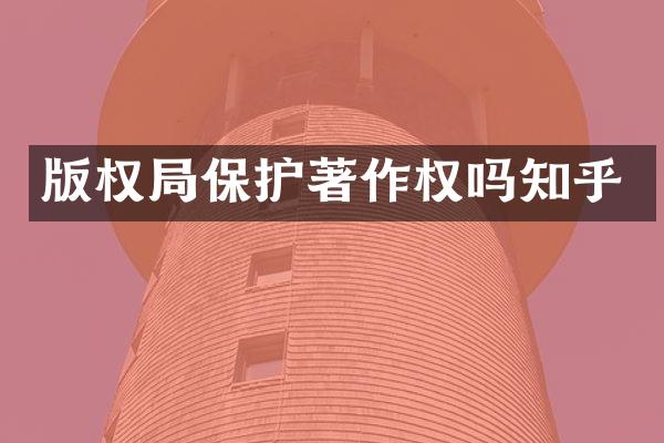 版权局保护著作权吗知乎