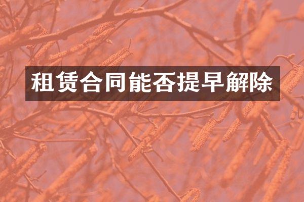 租赁合同能否提早解除