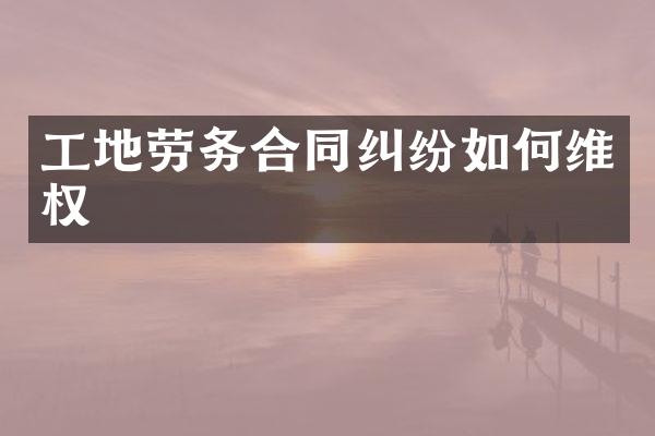 工地劳务合同纠纷如何维权