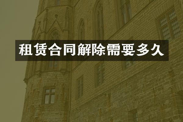 租赁合同解除需要多久