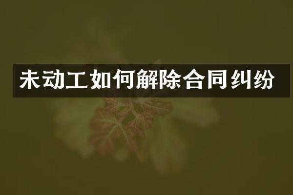 未动工如何解除合同纠纷