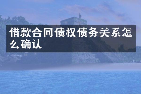 借款合同债权债务关系怎么确认