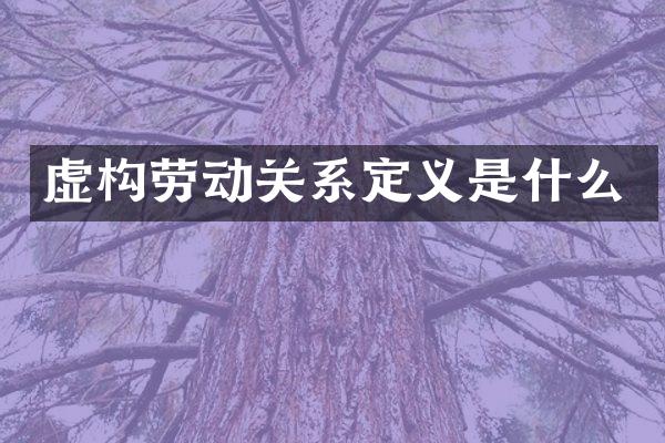 虚构劳动关系定义是什么