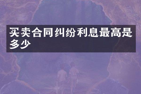 买卖合同纠纷利息最高是多少
