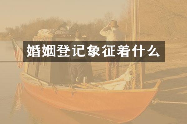 婚姻登记象征着什么