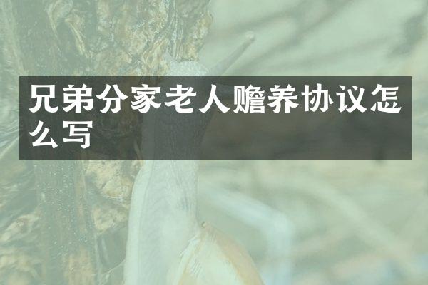 兄弟分家老人赡养协议怎么写