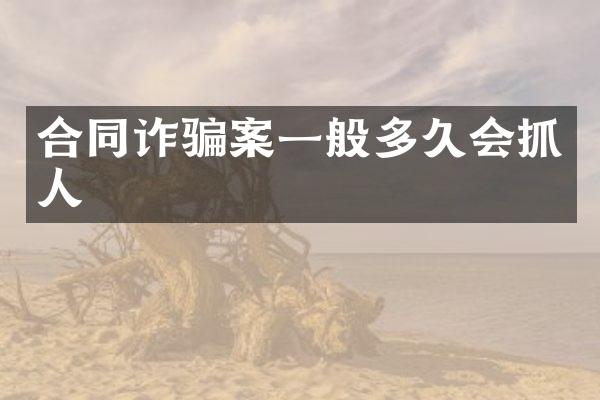合同诈骗案一般多久会抓人