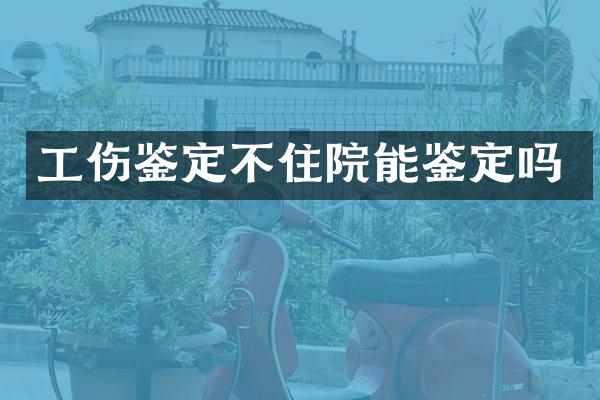 工伤鉴定不住院能鉴定吗