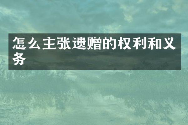 怎么主张遗赠的权利和义务