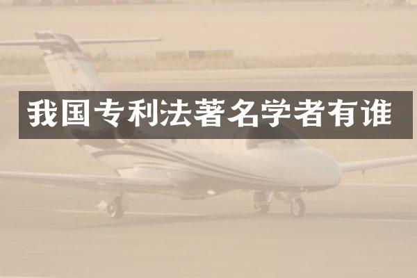 我国专利法著名学者有谁