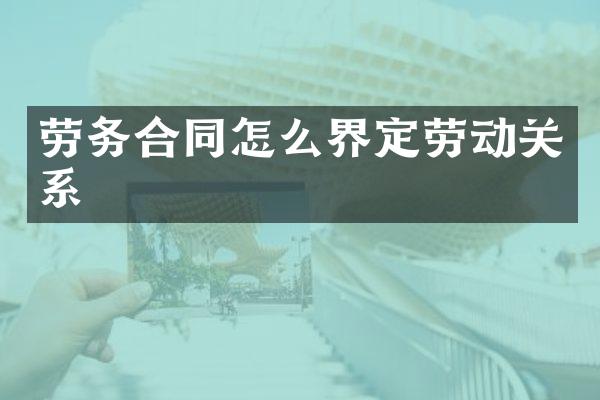 劳务合同怎么界定劳动关系