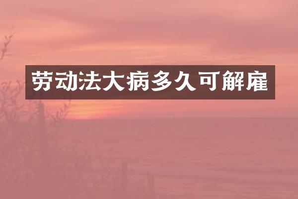 劳动法大病多久可解雇