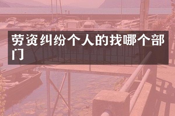 劳资纠纷个人的找哪个部门