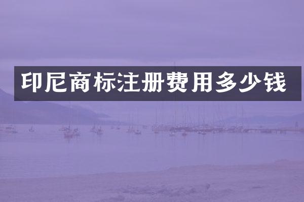 印尼商标注册费用多少钱