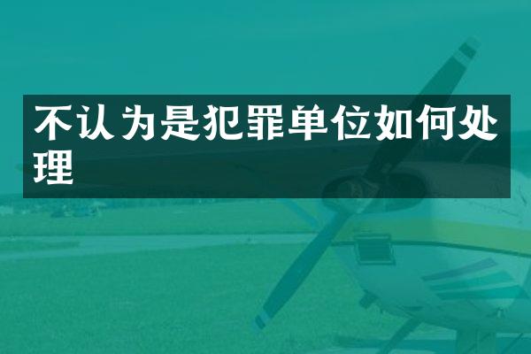 不认为是犯罪单位如何处理