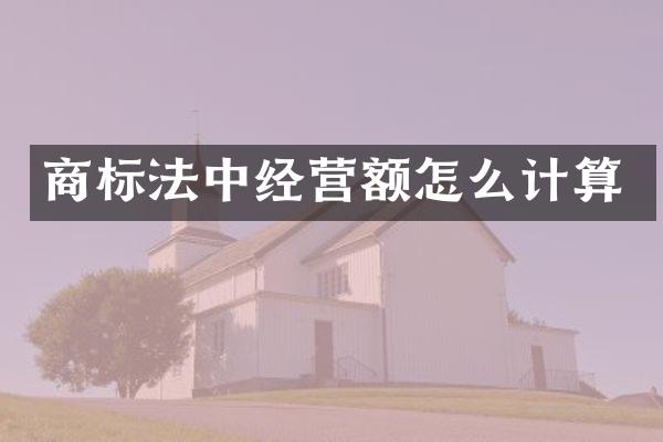 商标法中经营额怎么计算