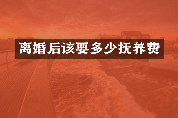 离婚后该要多少抚养费